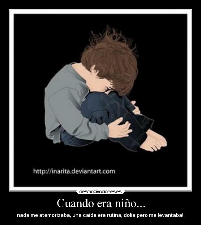 Cuando era niño... - nada me atemorizaba, una caida era rutina, dolia pero me levantaba!!