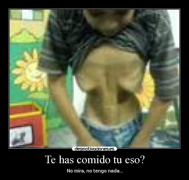 Te has comido tu eso? - No mira, no tengo nada...
