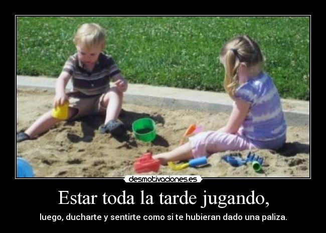 Estar toda la tarde jugando, - luego, ducharte y sentirte como si te hubieran dado una paliza.