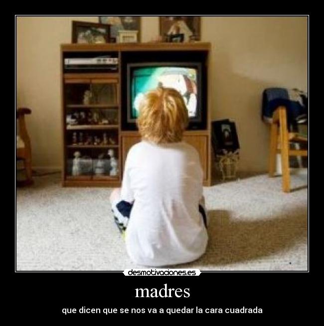 madres - que dicen que se nos va a quedar la cara cuadrada