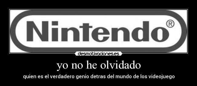 yo no he olvidado - quien es el verdadero genio detras del mundo de los videojuego