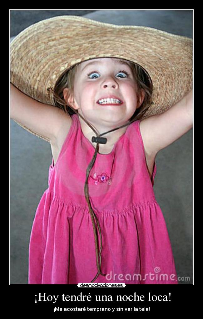 ¡Hoy tendré una noche loca! - ¡Me acostaré temprano y sin ver la tele!