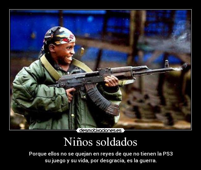 Niños soldados - Porque ellos no se quejan en reyes de que no tienen la PS3
su juego y su vida, por desgracia, es la guerra.