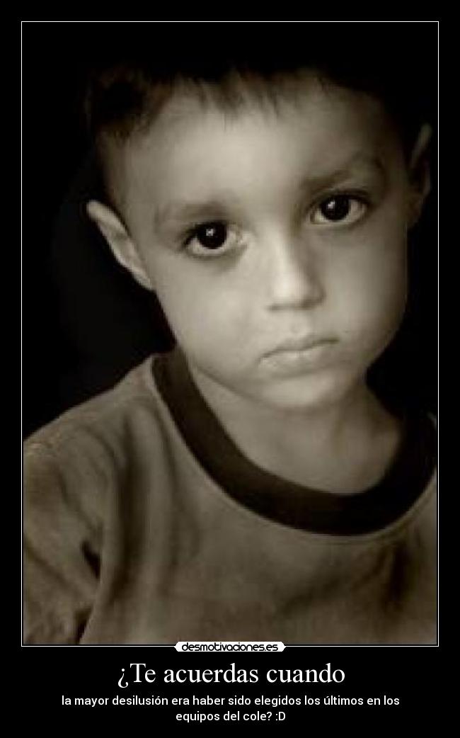 ¿Te acuerdas cuando - la mayor desilusión era haber sido elegidos los últimos en los equipos del cole? :D