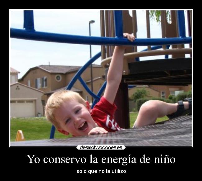 Yo conservo la energía de niño - solo que no la utilizo