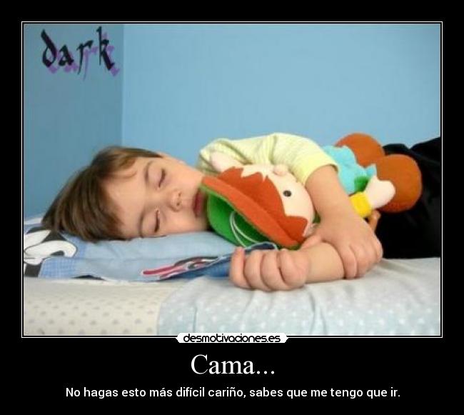 Cama... - No hagas esto más difícil cariño, sabes que me tengo que ir.