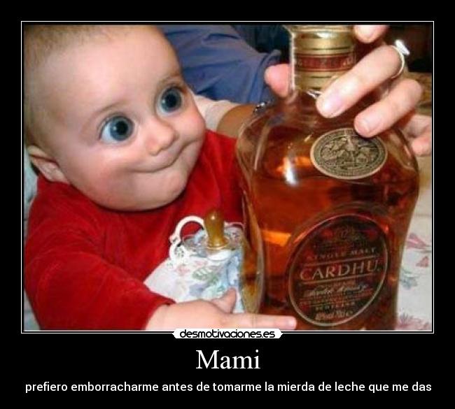 Mami - prefiero emborracharme antes de tomarme la mierda de leche que me das
