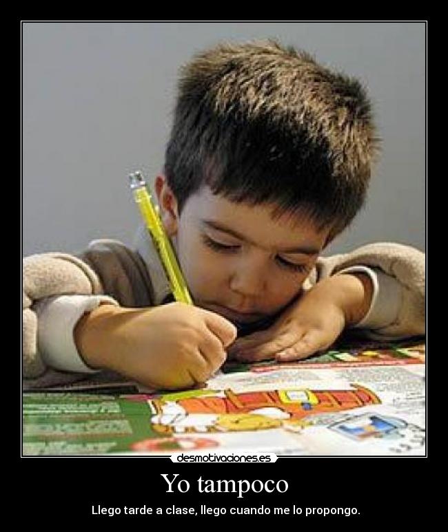 Yo tampoco -  Llego tarde a clase, llego cuando me lo propongo.