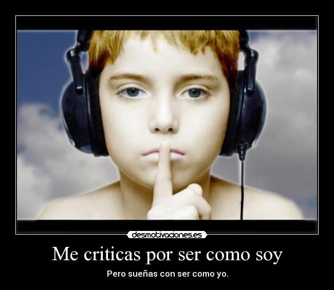 Me criticas por ser como soy -