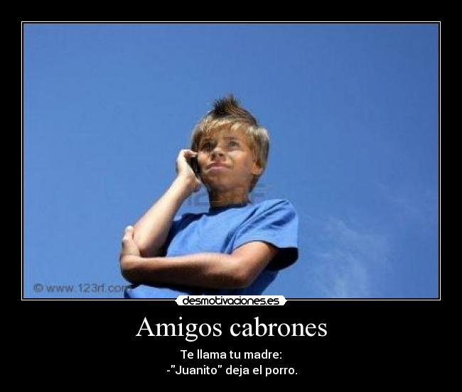 Amigos cabrones - Te llama tu madre:
-Juanito deja el porro.
