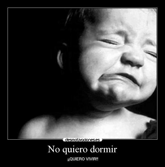 No quiero dormir - ¡¡QUIERO VIVIR!!