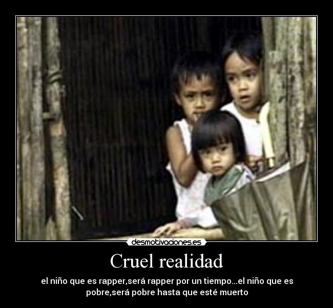 Cruel realidad - el niño que es rapper,será rapper por un tiempo...el niño que es
pobre,será pobre hasta que esté muerto