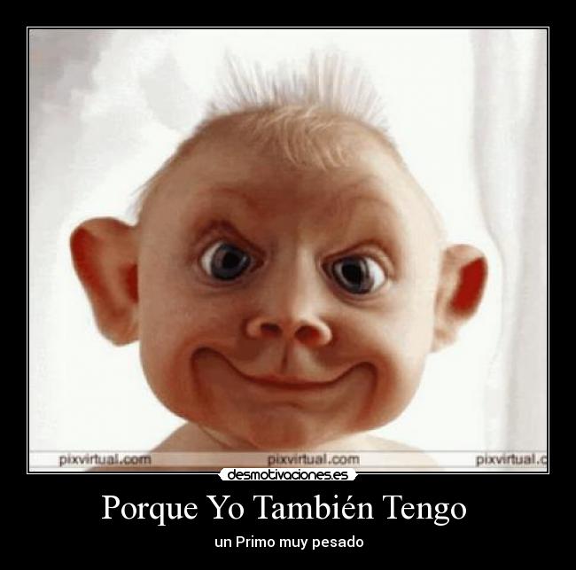 Porque Yo También Tengo  - un Primo muy pesado