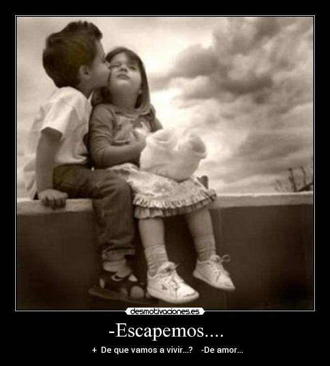 -Escapemos.... -   +  De que vamos a vivir...?    -De amor...