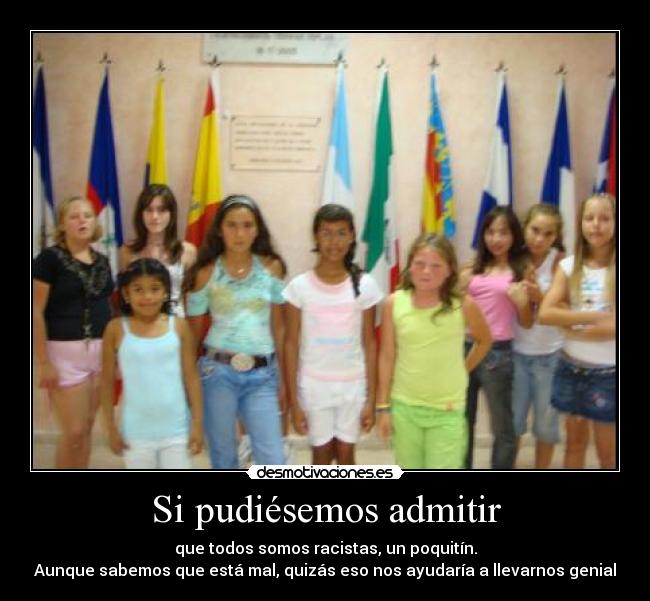 Si pudiésemos admitir - que todos somos racistas, un poquitín.
Aunque sabemos que está mal, quizás eso nos ayudaría a llevarnos genial