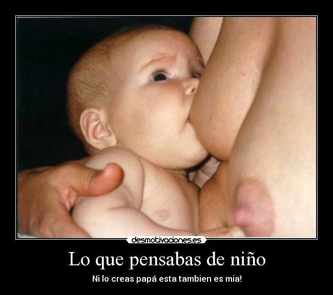 Lo que pensabas de niño - Ni lo creas papá esta tambien es mia!