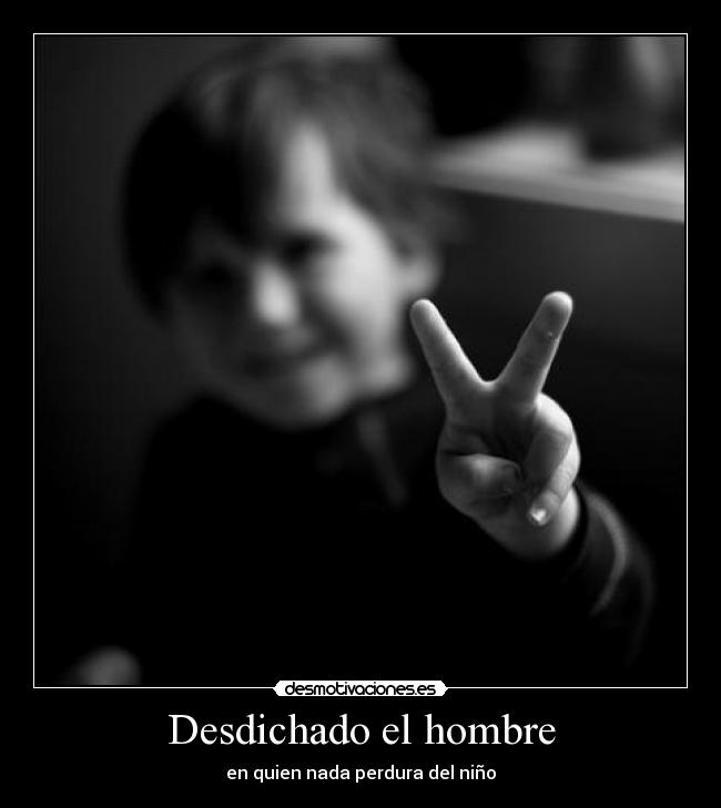 Desdichado el hombre - en quien nada perdura del niño
