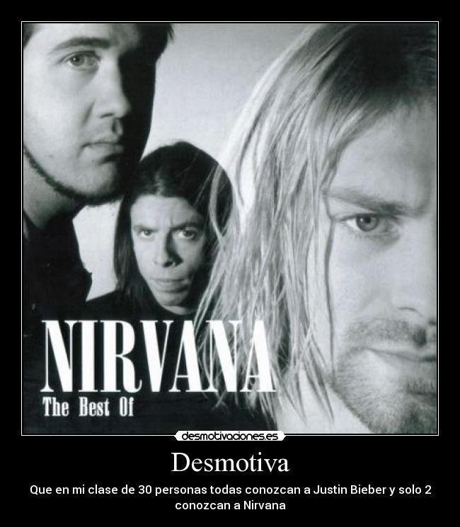 Desmotiva - Que en mi clase de 30 personas todas conozcan a Justin Bieber y solo 2
conozcan a Nirvana
