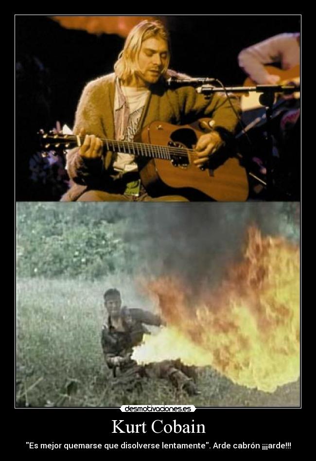 Kurt Cobain - Es mejor quemarse que disolverse lentamente. Arde cabrón ¡¡¡arde!!!