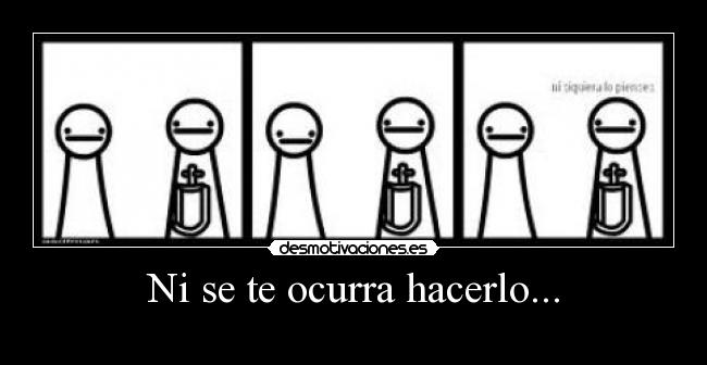 Ni se te ocurra hacerlo... -