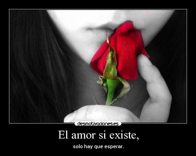 El amor si existe, - solo hay que esperar.