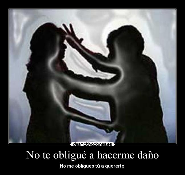No te obligué a hacerme daño - No me obligues tú a quererte.