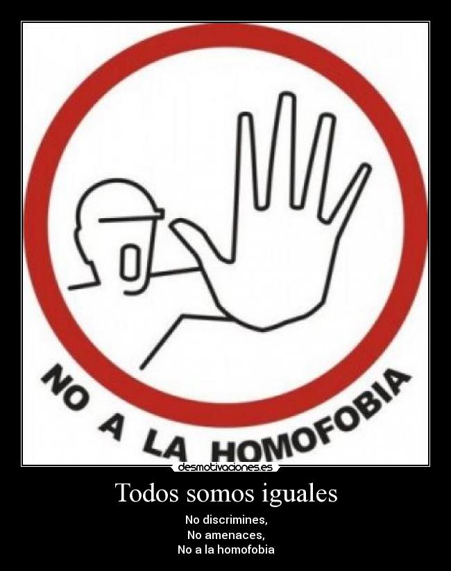 Todos somos iguales - No discrimines,
No amenaces,
No a la homofobia