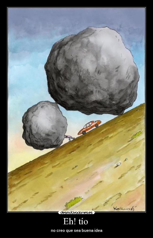 Eh! tío - no creo que sea buena idea