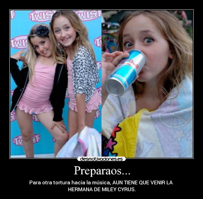 Preparaos... - Para otra tortura hacia la música, AUN TIENE QUE VENIR LA 
HERMANA DE MILEY CYRUS.