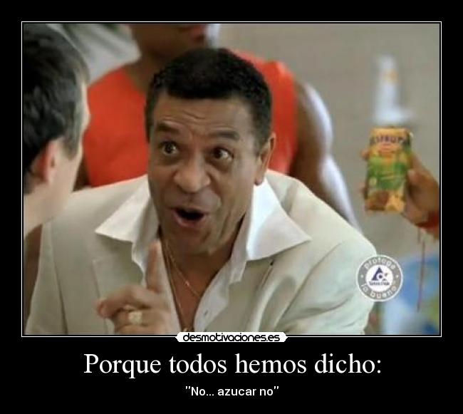 Porque todos hemos dicho: - 