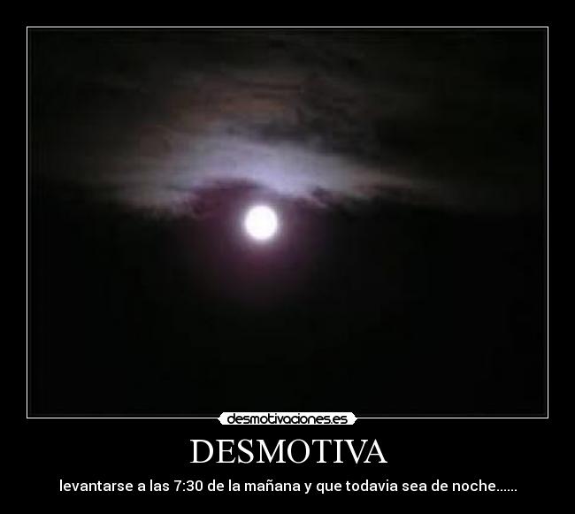 DESMOTIVA - levantarse a las 7:30 de la mañana y que todavia sea de noche......