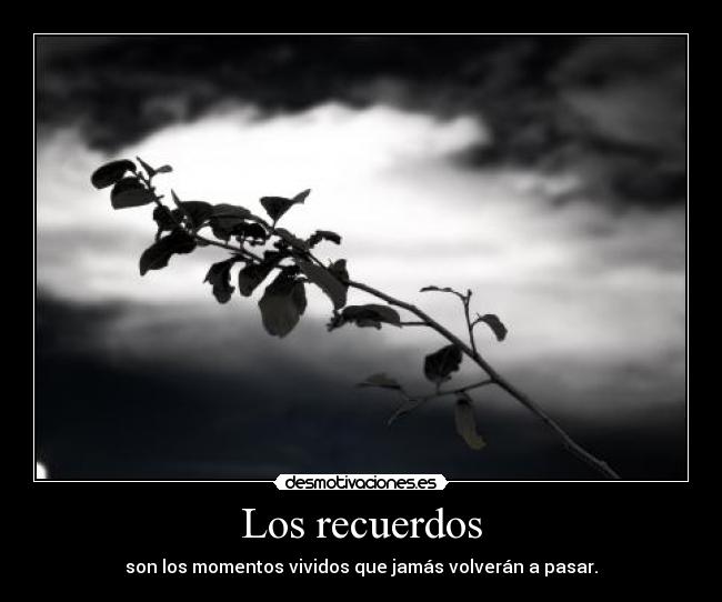 Los recuerdos - son los momentos vividos que jamás volverán a pasar.