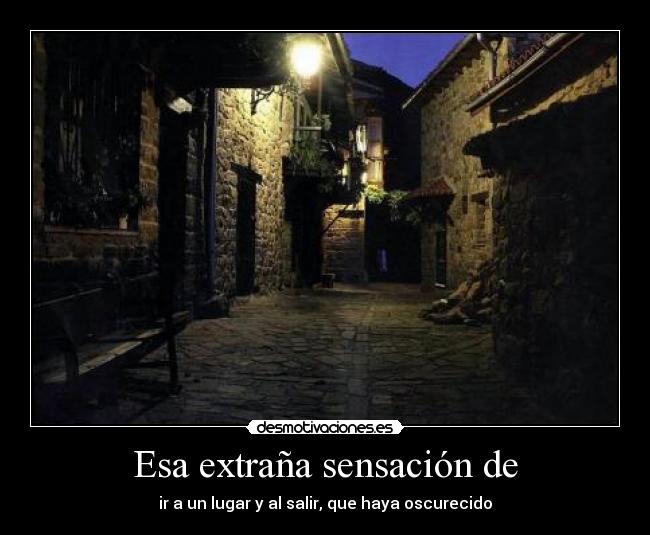 Esa extraña sensación de - ir a un lugar y al salir, que haya oscurecido