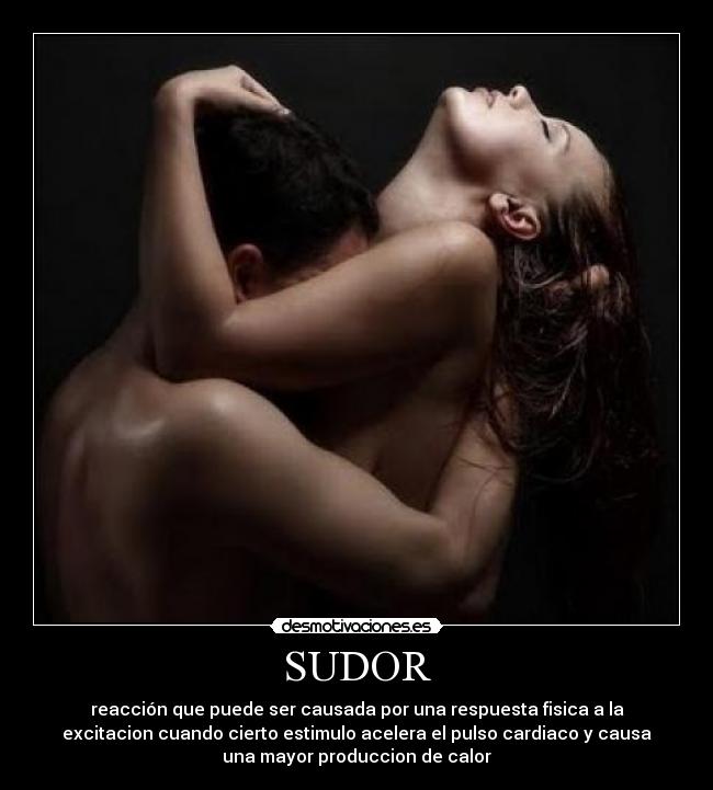 SUDOR - reacción que puede ser causada por una respuesta fisica a la
excitacion cuando cierto estimulo acelera el pulso cardiaco y causa
una mayor produccion de calor
