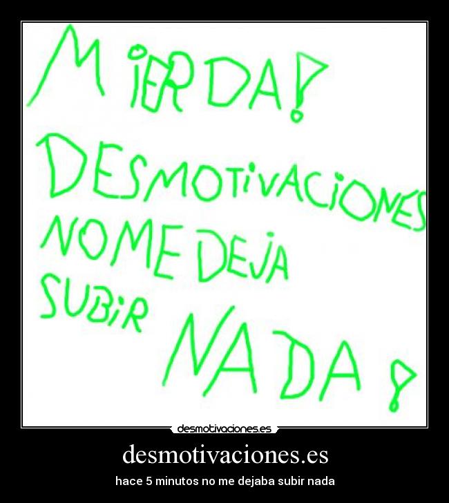 desmotivaciones.es - hace 5 minutos no me dejaba subir nada