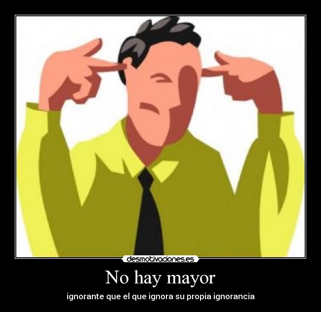 No hay mayor - ignorante que el que ignora su propia ignorancia