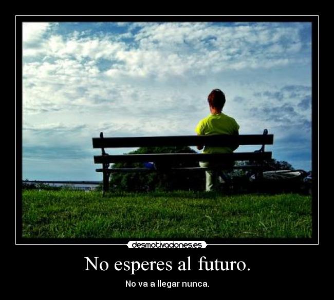 No esperes al futuro. - 