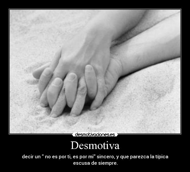 Desmotiva - decir un no es por ti, es por mi sincero, y que parezca la típica escusa de siempre.