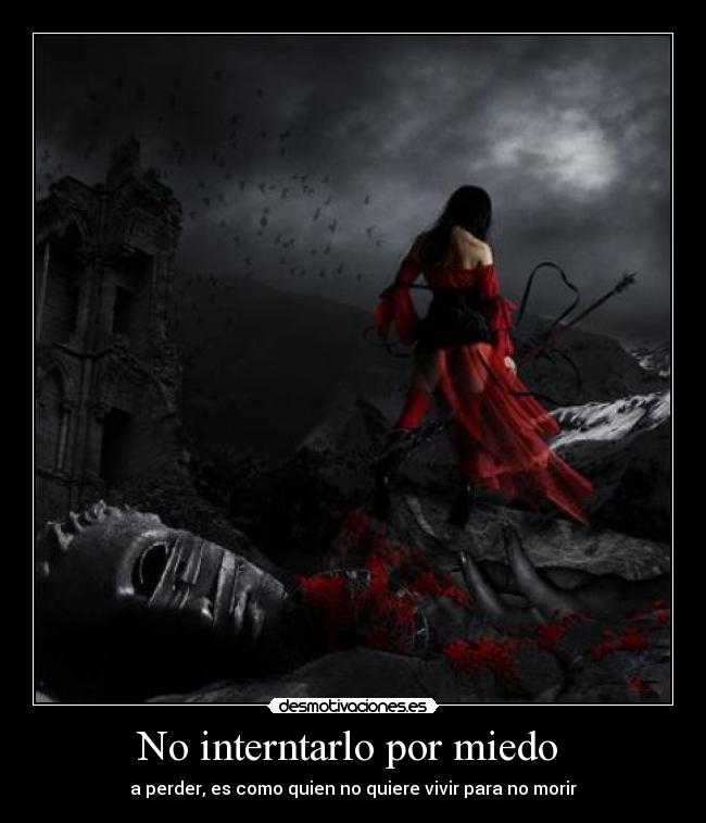 No interntarlo por miedo  - a perder, es como quien no quiere vivir para no morir