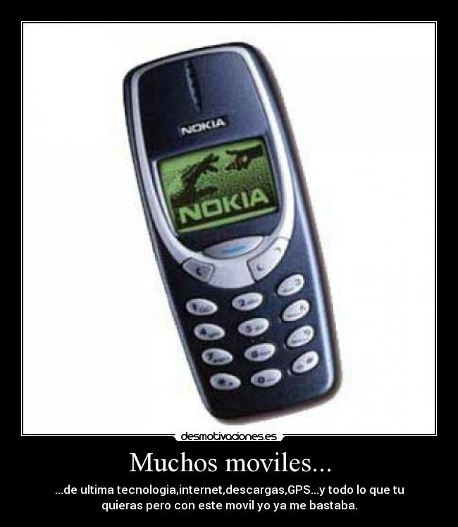 Muchos moviles... - ...de ultima tecnologia,internet,descargas,GPS...y todo lo que tu
quieras pero con este movil yo ya me bastaba.