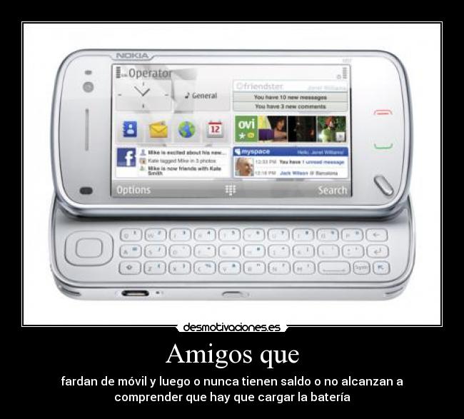 Amigos que - fardan de móvil y luego o nunca tienen saldo o no alcanzan a
comprender que hay que cargar la batería
