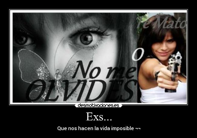 Exs... - Que nos hacen la vida imposible ¬¬