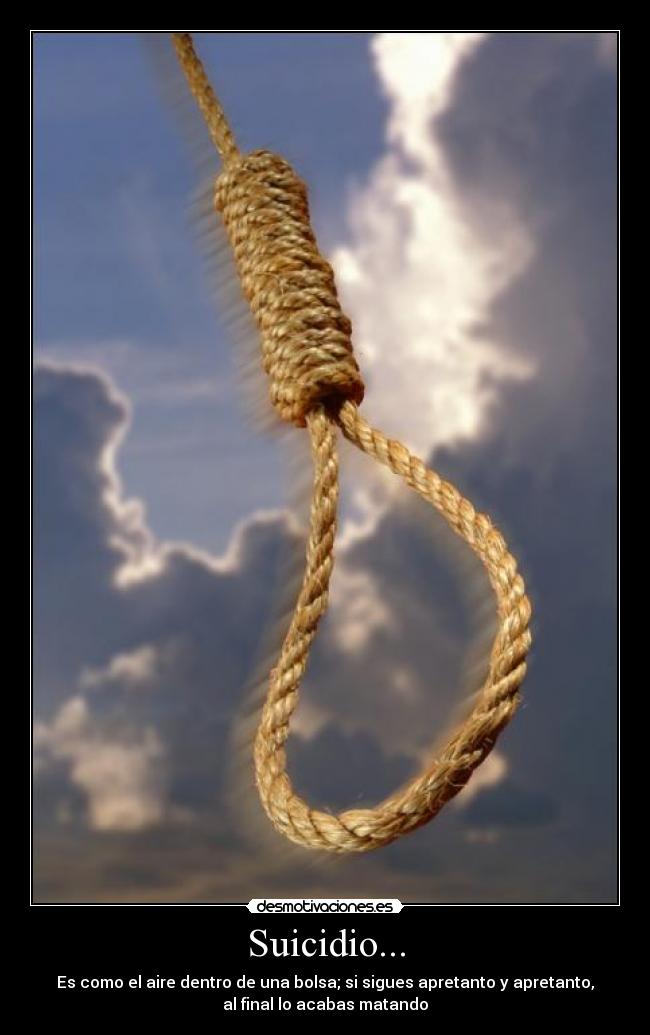 Suicidio... - Es como el aire dentro de una bolsa; si sigues apretanto y apretanto,
al final lo acabas matando