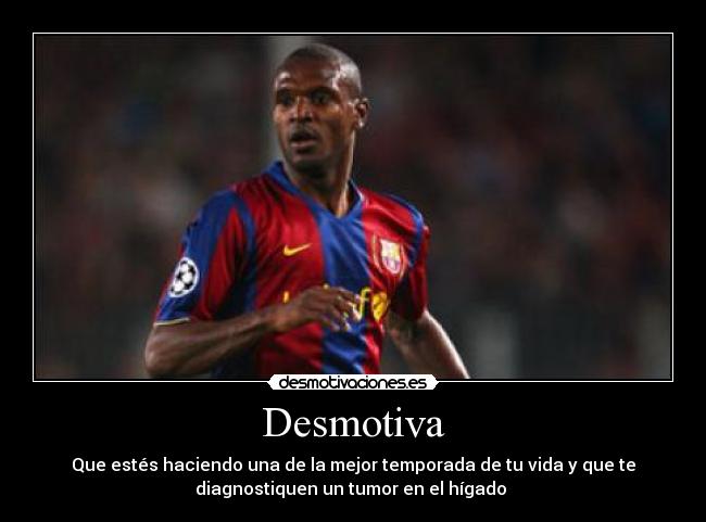 Desmotiva - Que estés haciendo una de la mejor temporada de tu vida y que te
diagnostiquen un tumor en el hígado