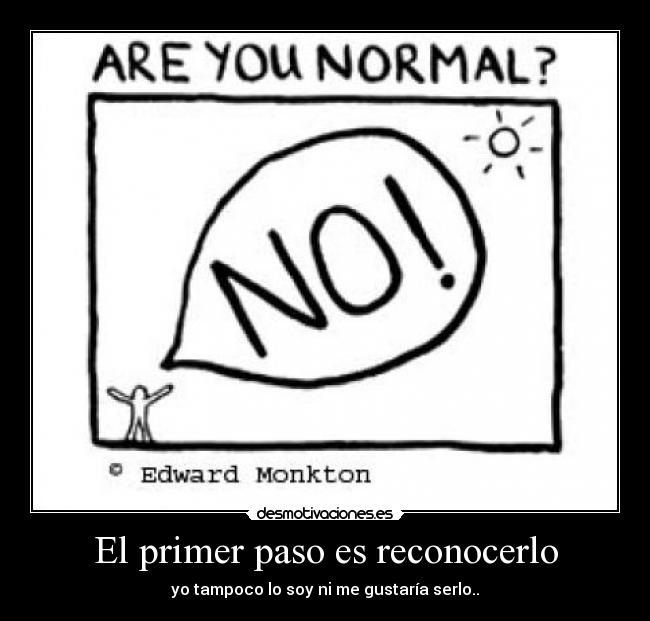 El primer paso es reconocerlo - yo tampoco lo soy ni me gustaría serlo..