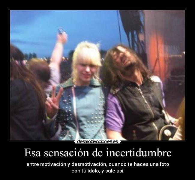 Esa sensación de incertidumbre - entre motivación y desmotivación, cuando te haces una foto
con tu ídolo, y sale así.
