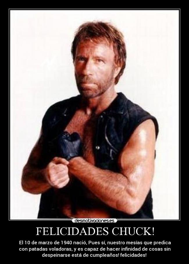 FELICIDADES CHUCK! - El 10 de marzo de 1940 nació, Pues sí, nuestro mesías que predica
con patadas voladoras, y es capaz de hacer infinidad de cosas sin
despeinarse está de cumpleaños! felicidades!