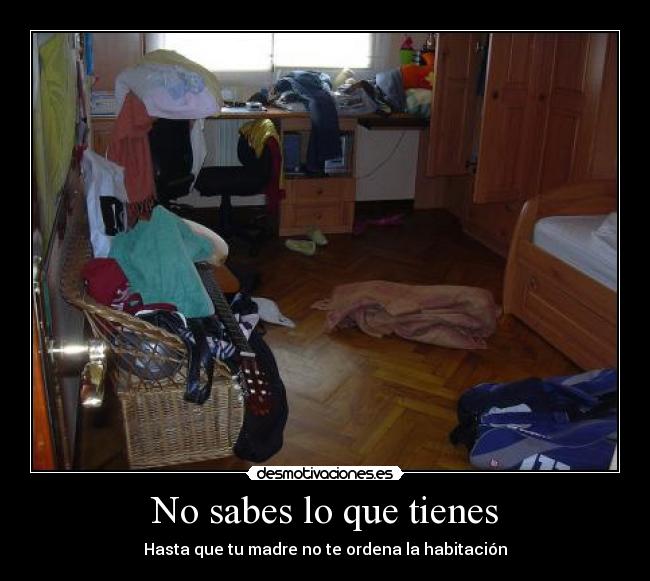 No sabes lo que tienes - Hasta que tu madre no te ordena la habitación