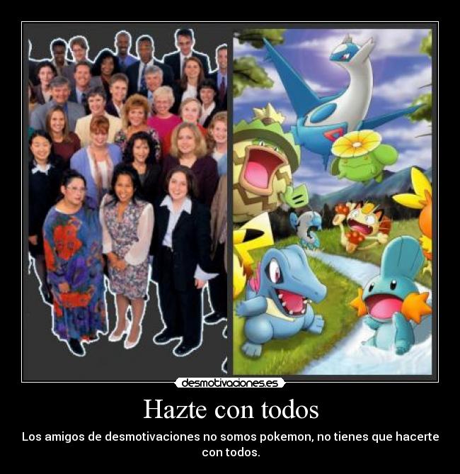Hazte con todos - Los amigos de desmotivaciones no somos pokemon, no tienes que hacerte con todos.