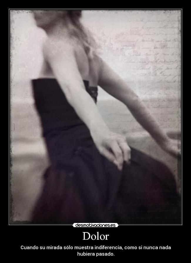 Dolor - Cuando su mirada sólo muestra indiferencia, como si nunca nada hubiera pasado.